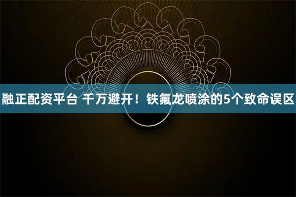 融正配资平台 千万避开！铁氟龙喷涂的5个致命误区